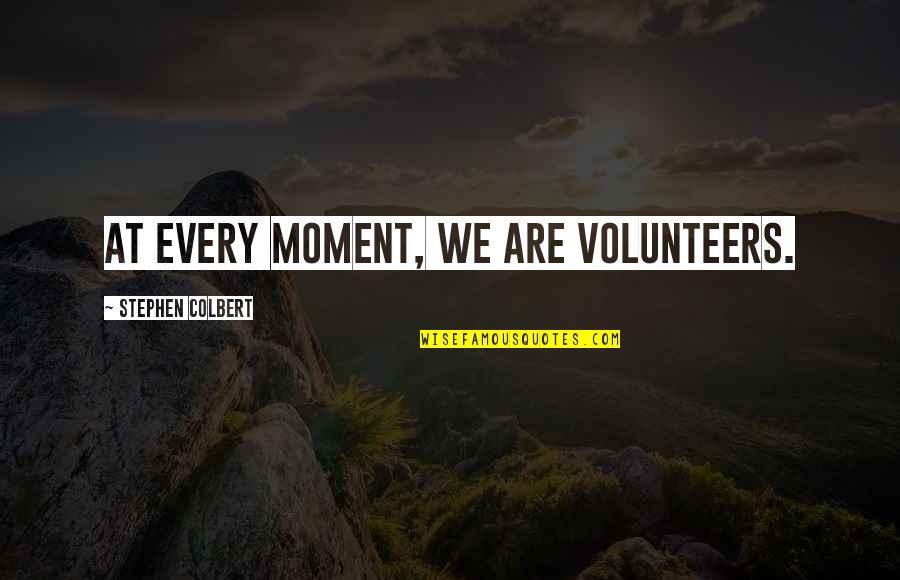 Without Volunteers Quotes By Stephen Colbert: At every moment, we are volunteers. Without Volunteers Quotes By Stephen Colbert: At every moment, we are volunteers.