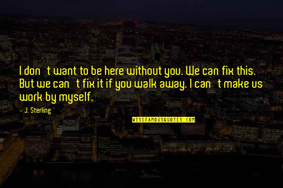 Without You Here Quotes By J. Sterling: I don't want to be here without you. Without You Here Quotes By J. Sterling: I don't want to be here without you.