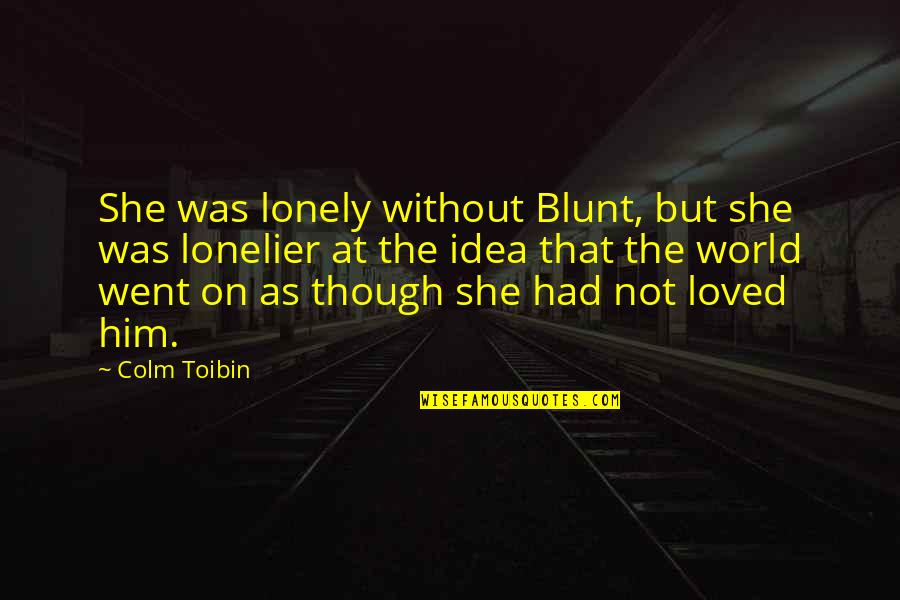 Without You I Am Lonely Quotes By Colm Toibin: She was lonely without Blunt, but she was