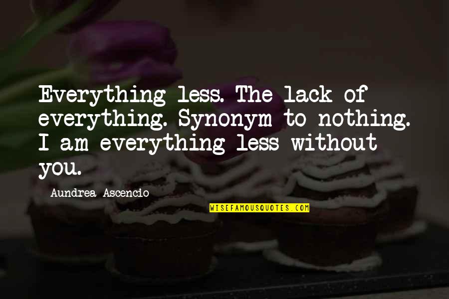 Without You I Am Quotes By Aundrea Ascencio: Everything-less. The lack of everything. Synonym to nothing.