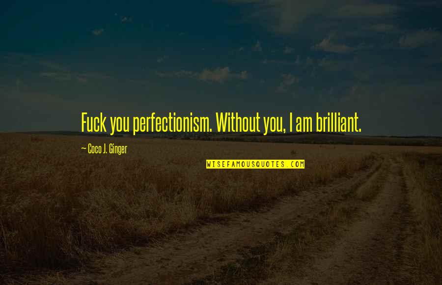 Without You I Am Quotes By Coco J. Ginger: Fuck you perfectionism. Without you, I am brilliant.