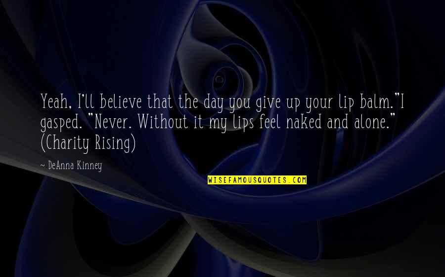 Without You I Feel Alone Quotes By DeAnna Kinney: Yeah, I'll believe that the day you give