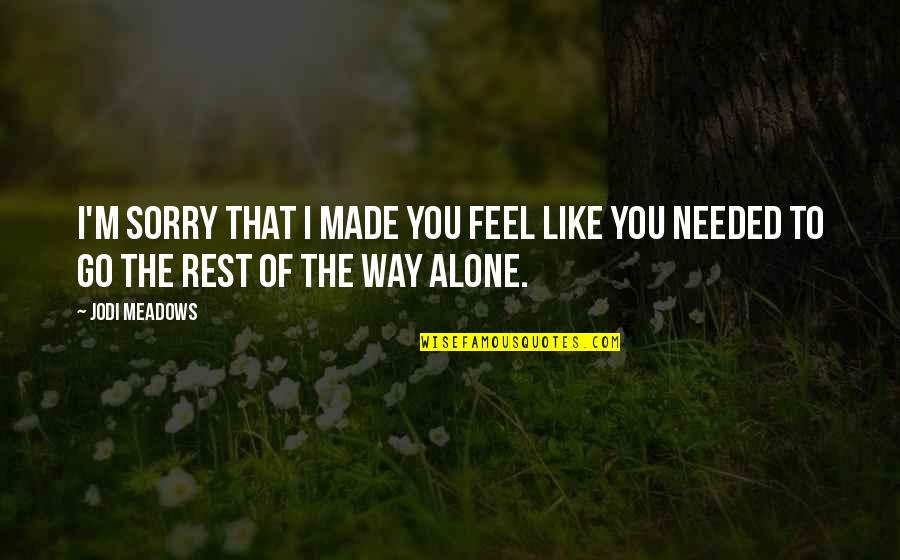 Without You I Feel Alone Quotes By Jodi Meadows: I'm sorry that I made you feel like