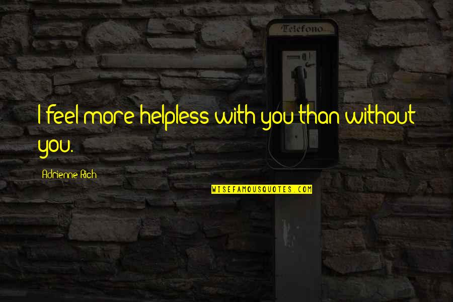 Without You I Feel Quotes By Adrienne Rich: I feel more helpless with you than without