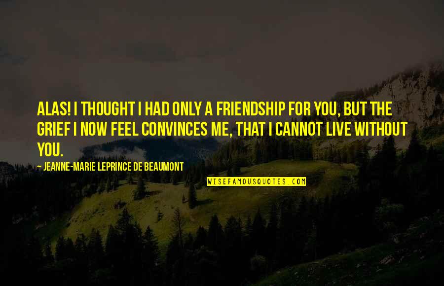 Without You I Feel Quotes By Jeanne-Marie Leprince De Beaumont: Alas! I thought I had only a friendship