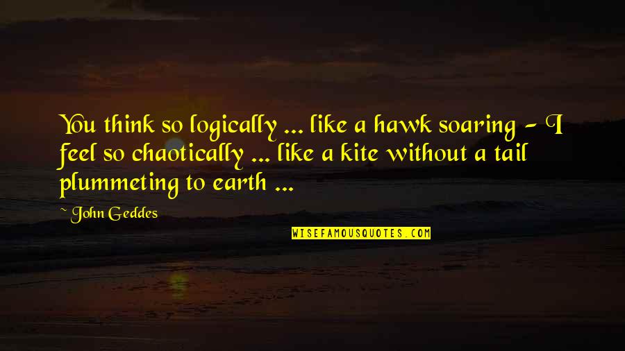 Without You I Feel Quotes By John Geddes: You think so logically ... like a hawk