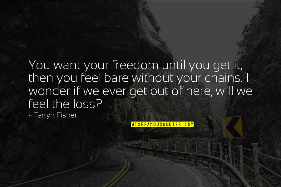 Without You I Feel Quotes By Tarryn Fisher: You want your freedom until you get it,