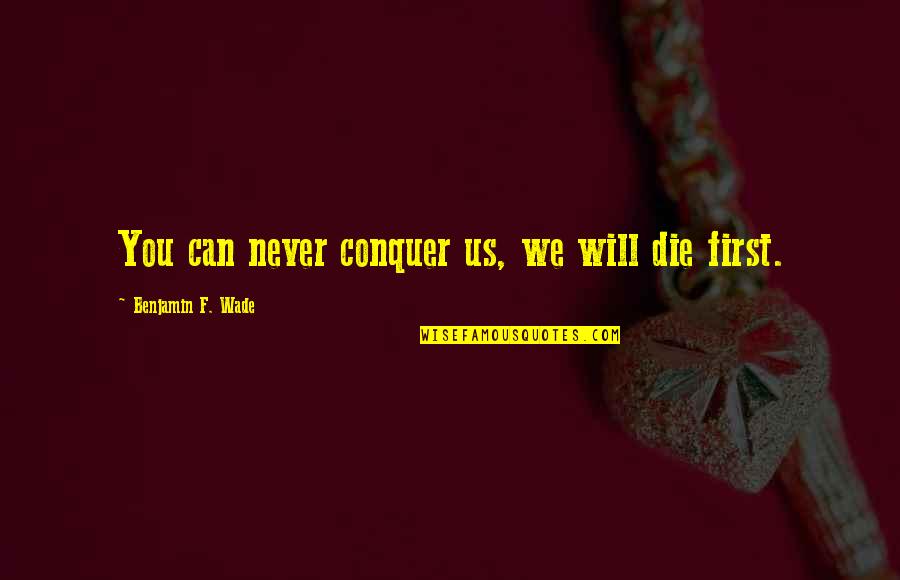 Without You I Will Die Quotes By Benjamin F. Wade: You can never conquer us, we will die