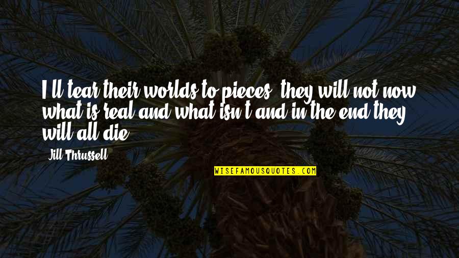 Without You I Will Die Quotes By Jill Thrussell: I'll tear their worlds to pieces, they will