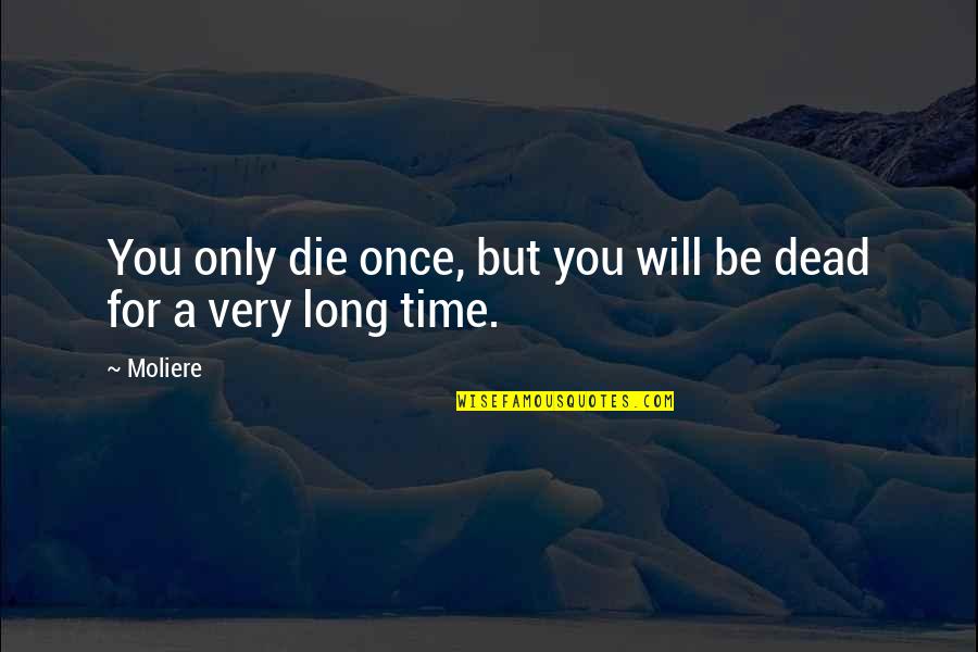 Without You I Will Die Quotes By Moliere: You only die once, but you will be