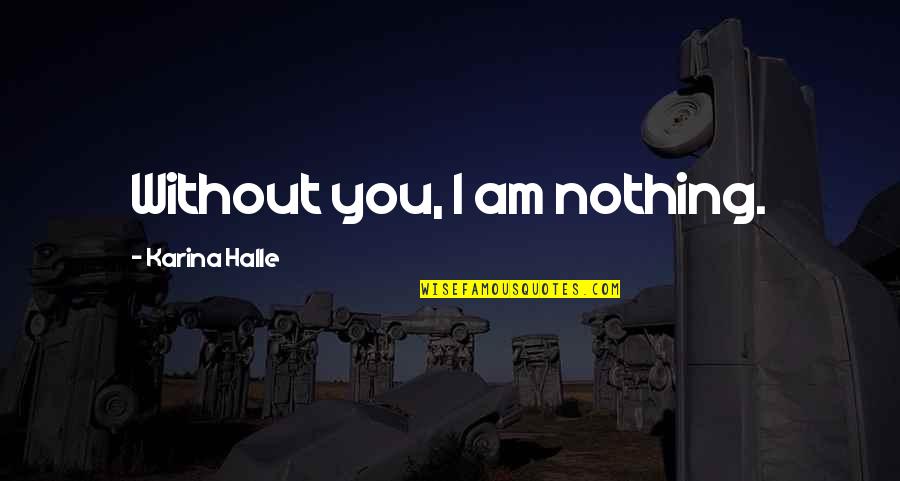 Without You I'm Nothing Quotes By Karina Halle: Without you, I am nothing.