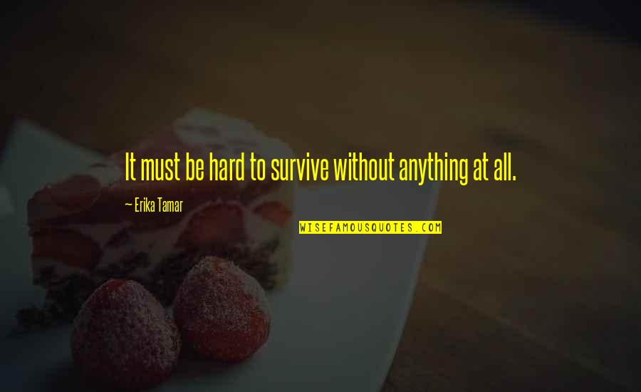Without You Is Hard To Survive Quotes By Erika Tamar: It must be hard to survive without anything