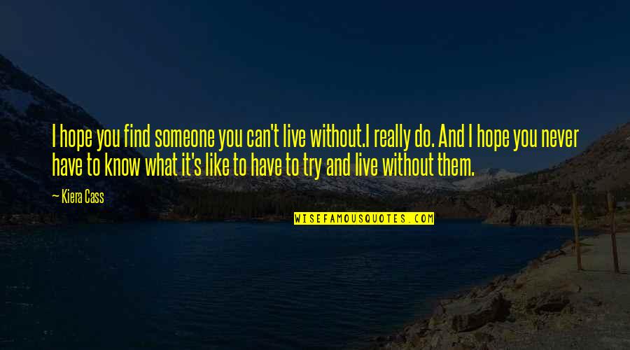 Without You It Like Quotes By Kiera Cass: I hope you find someone you can't live