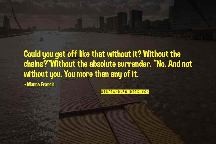 Without You It Like Quotes By Manna Francis: Could you get off like that without it?
