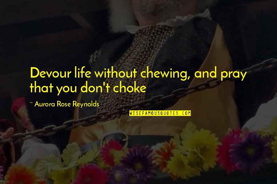 Without You Life Quotes By Aurora Rose Reynolds: Devour life without chewing, and pray that you