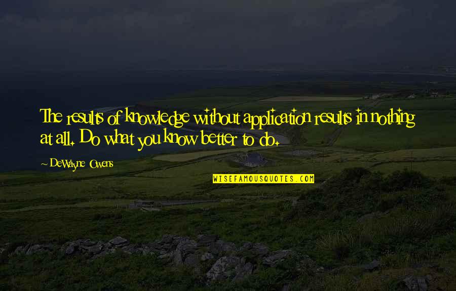 Without You Life Quotes By DeWayne Owens: The results of knowledge without application results in