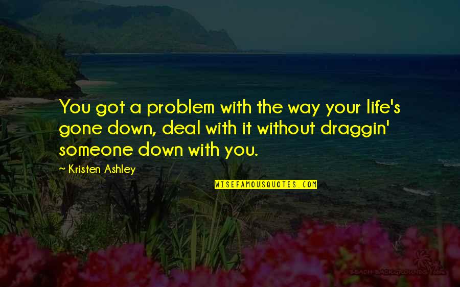 Without You Life Quotes By Kristen Ashley: You got a problem with the way your