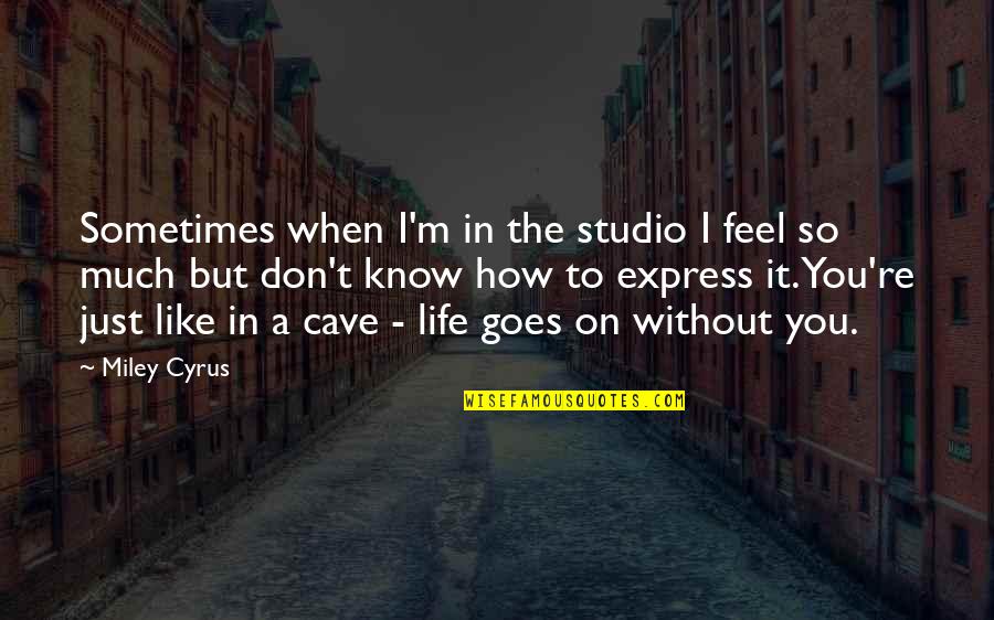 Without You Life Quotes By Miley Cyrus: Sometimes when I'm in the studio I feel Without You Life Quotes By Miley Cyrus: Sometimes when I'm in the studio I feel