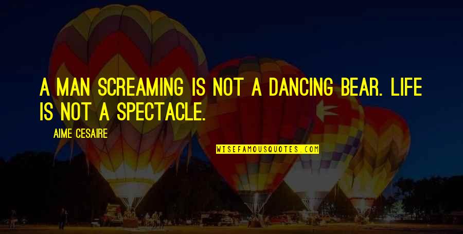 Without You My Life Would Be Boring Quotes By Aime Cesaire: A man screaming is not a dancing bear.