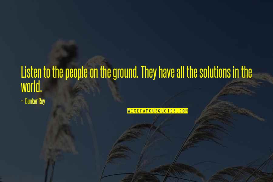 Without You My Life Would Be Boring Quotes By Bunker Roy: Listen to the people on the ground. They