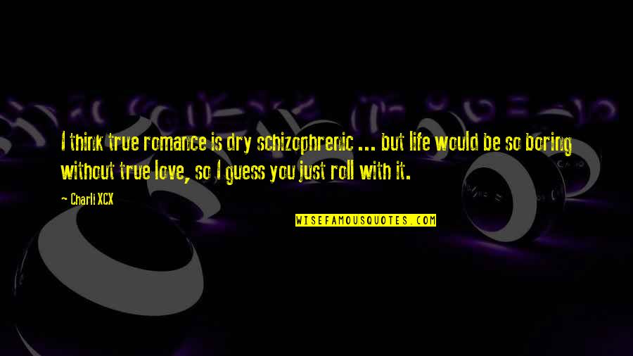 Without You My Life Would Be Boring Quotes By Charli XCX: I think true romance is dry schizophrenic ...