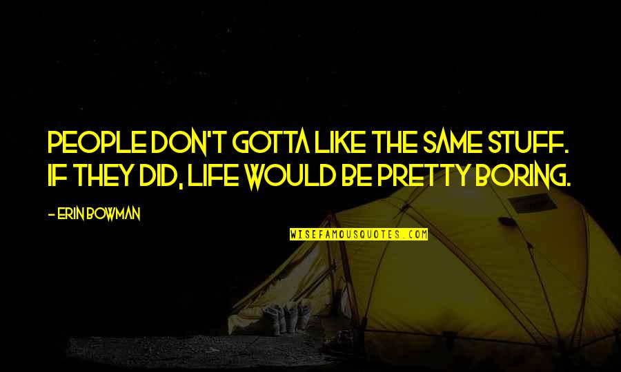 Without You My Life Would Be Boring Quotes By Erin Bowman: People don't gotta like the same stuff. If