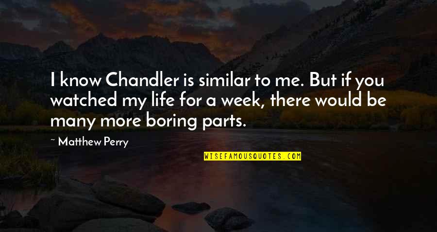 Without You My Life Would Be Boring Quotes By Matthew Perry: I know Chandler is similar to me. But