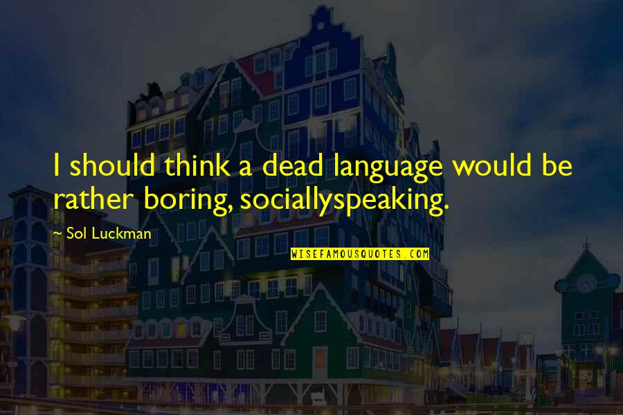 Without You My Life Would Be Boring Quotes By Sol Luckman: I should think a dead language would be