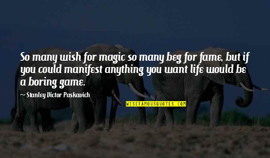 Without You My Life Would Be Boring Quotes By Stanley Victor Paskavich: So many wish for magic so many beg