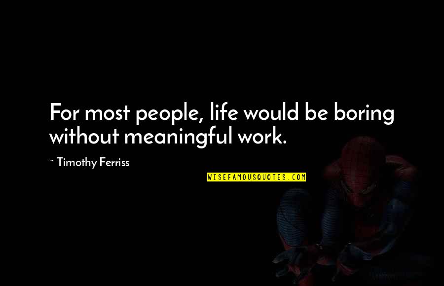 Without You My Life Would Be Boring Quotes By Timothy Ferriss: For most people, life would be boring without