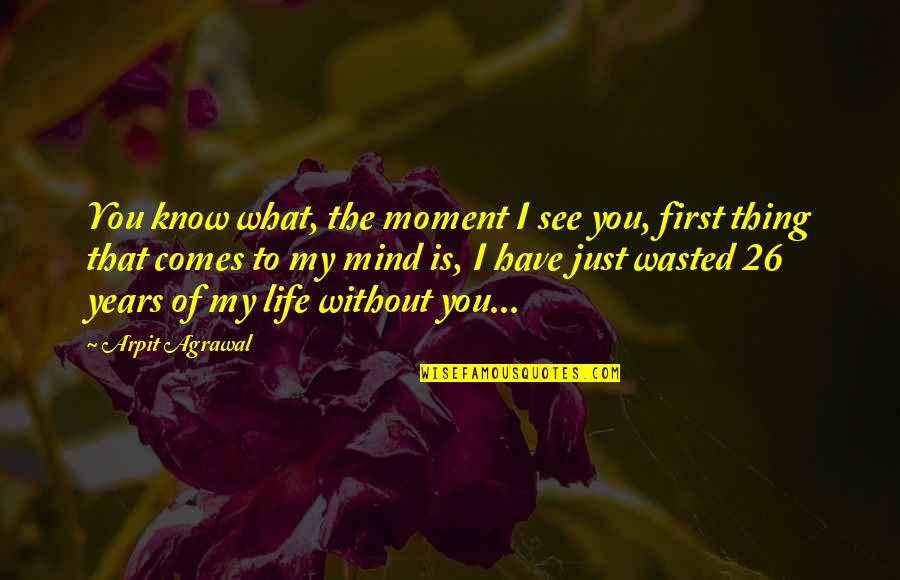 Without You My Love Quotes By Arpit Agrawal: You know what, the moment I see you, Without You My Love Quotes By Arpit Agrawal: You know what, the moment I see you,