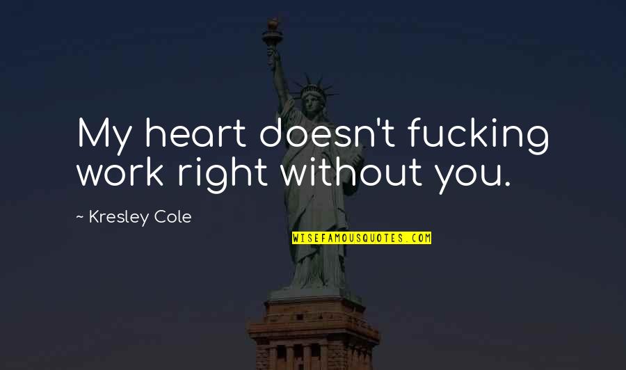 Without You My Love Quotes By Kresley Cole: My heart doesn't fucking work right without you. Without You My Love Quotes By Kresley Cole: My heart doesn't fucking work right without you.