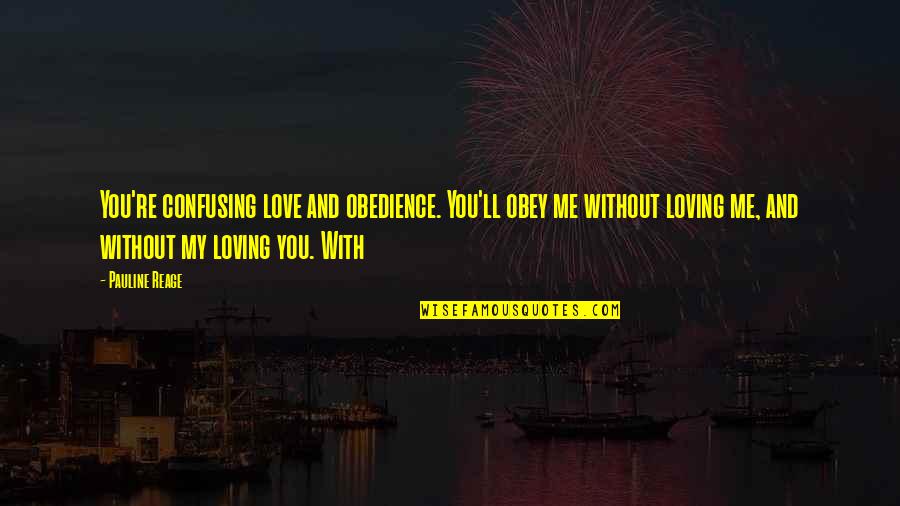 Without You My Love Quotes By Pauline Reage: You're confusing love and obedience. You'll obey me Without You My Love Quotes By Pauline Reage: You're confusing love and obedience. You'll obey me