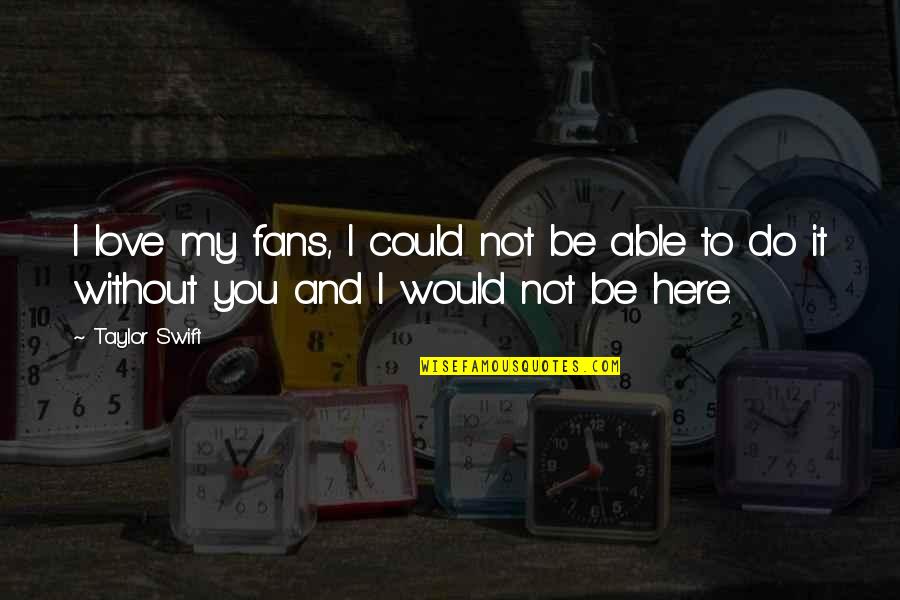 Without You My Love Quotes By Taylor Swift: I love my fans, I could not be