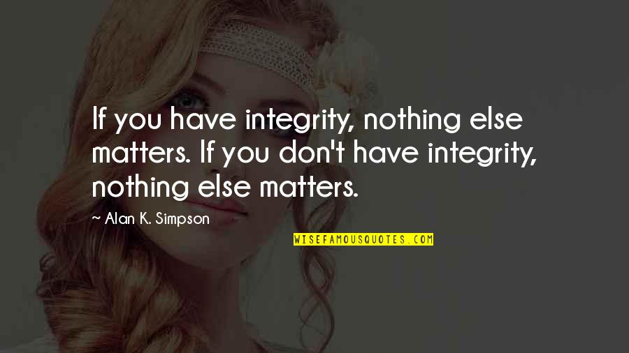 Without You Nothing Matters Quotes By Alan K. Simpson: If you have integrity, nothing else matters. If