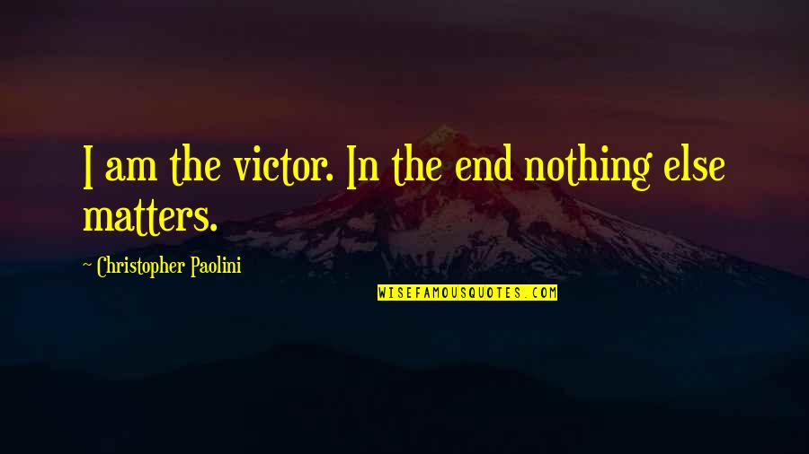 Without You Nothing Matters Quotes By Christopher Paolini: I am the victor. In the end nothing