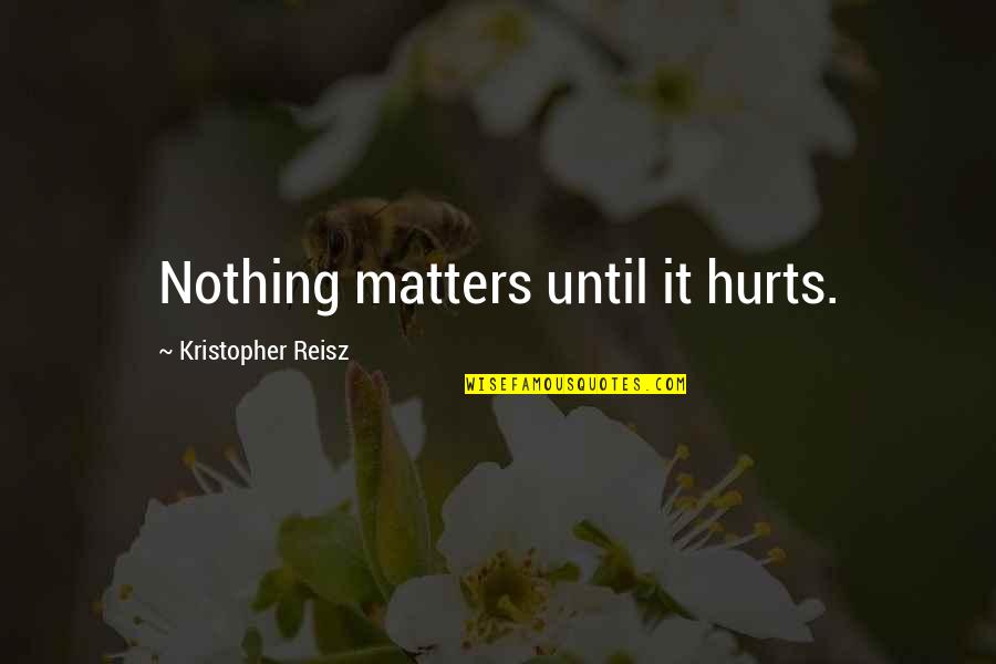 Without You Nothing Matters Quotes By Kristopher Reisz: Nothing matters until it hurts.