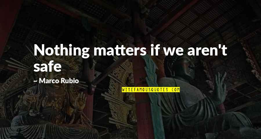 Without You Nothing Matters Quotes By Marco Rubio: Nothing matters if we aren't safe