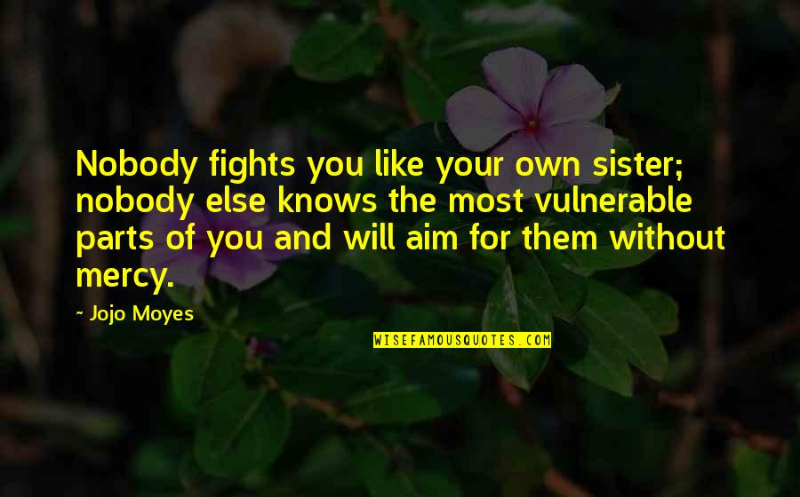 Without You Sister Quotes By Jojo Moyes: Nobody fights you like your own sister; nobody Without You Sister Quotes By Jojo Moyes: Nobody fights you like your own sister; nobody