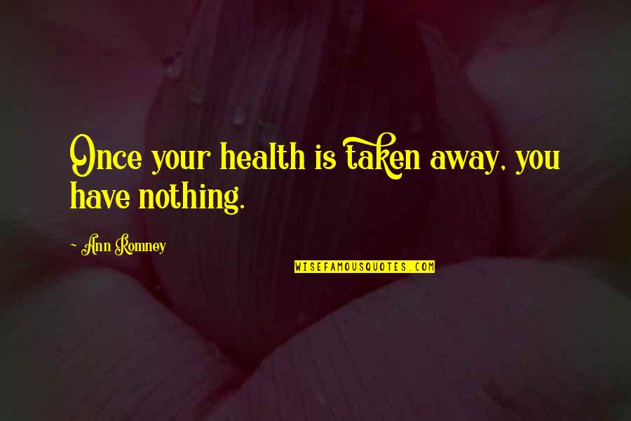Without Your Health You Have Nothing Quotes By Ann Romney: Once your health is taken away, you have