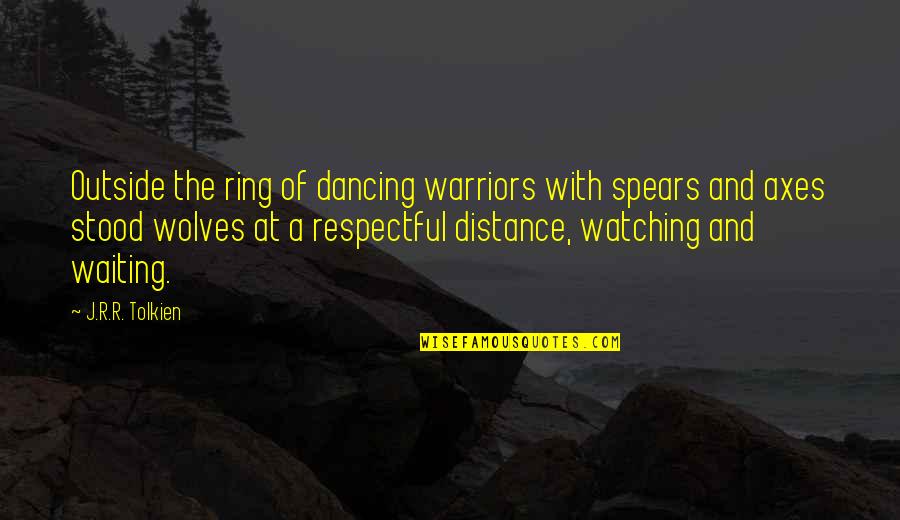 With'ring Quotes By J.R.R. Tolkien: Outside the ring of dancing warriors with spears