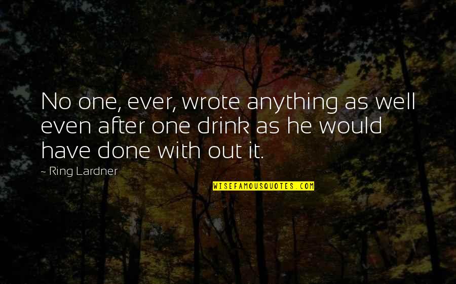 With'ring Quotes By Ring Lardner: No one, ever, wrote anything as well even