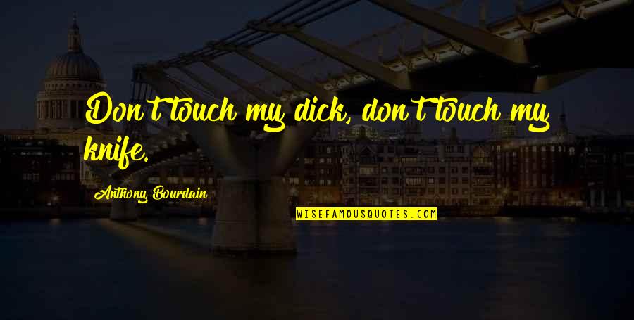 Witkacy Lo Quotes By Anthony Bourdain: Don't touch my dick, don't touch my knife. Witkacy Lo Quotes By Anthony Bourdain: Don't touch my dick, don't touch my knife.