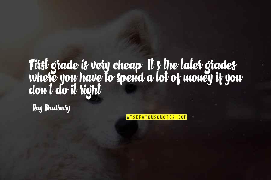 Witkacy Lo Quotes By Ray Bradbury: First grade is very cheap. It's the later Witkacy Lo Quotes By Ray Bradbury: First grade is very cheap. It's the later