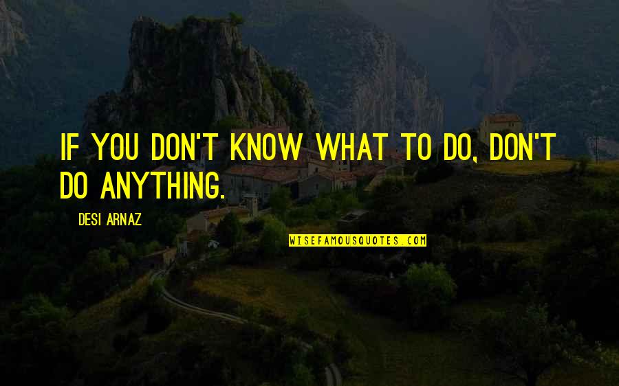 Witkowski Leon Quotes By Desi Arnaz: If you don't know what to do, don't