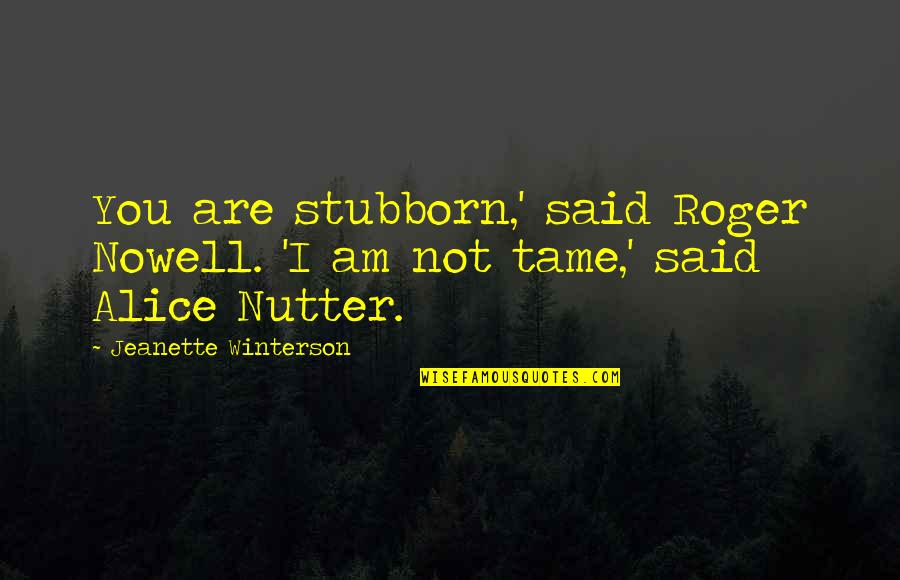 Witlessness Quotes By Jeanette Winterson: You are stubborn,' said Roger Nowell. 'I am