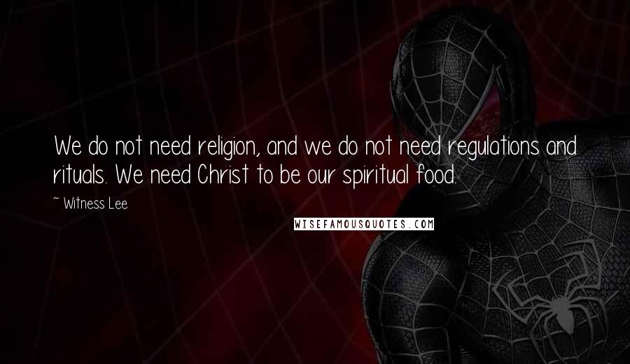 Witness Lee quotes: We do not need religion, and we do not need regulations and rituals. We need Christ to be our spiritual food.