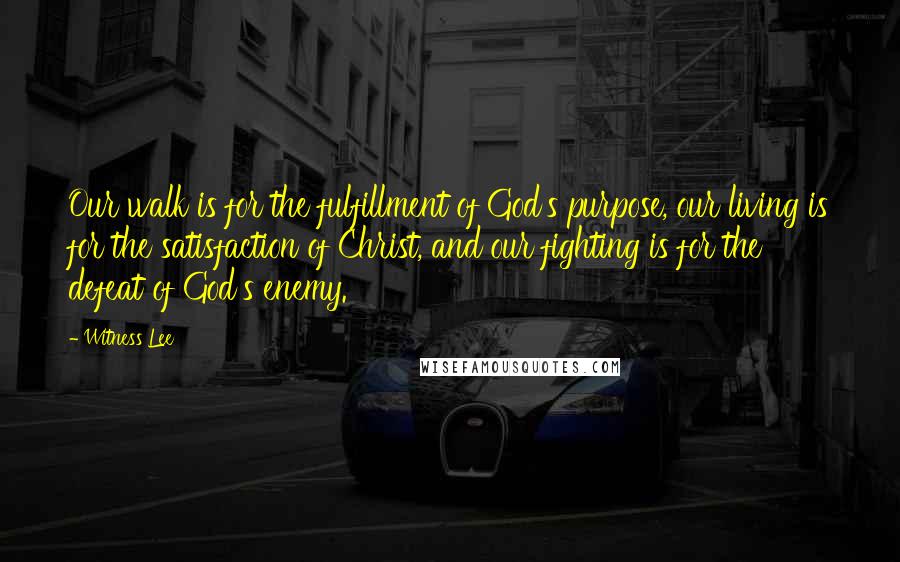 Witness Lee quotes: Our walk is for the fulfillment of God's purpose, our living is for the satisfaction of Christ, and our fighting is for the defeat of God's enemy.