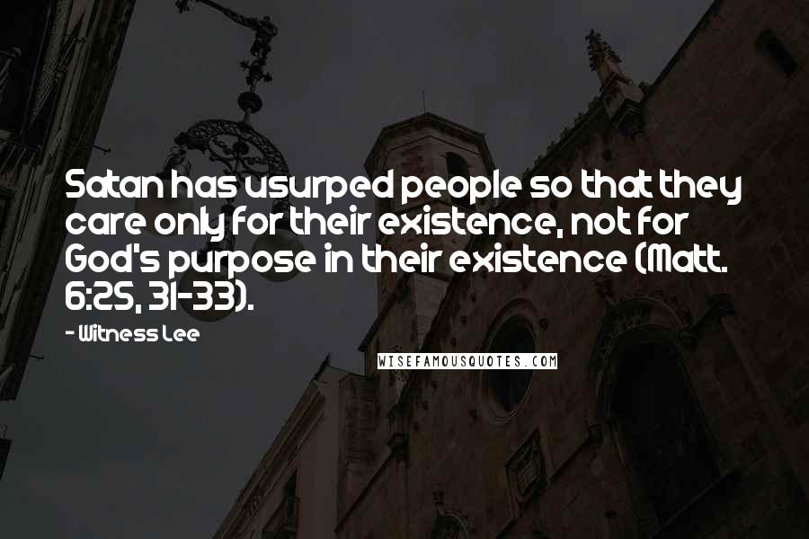 Witness Lee quotes: Satan has usurped people so that they care only for their existence, not for God's purpose in their existence (Matt. 6:25, 31-33).