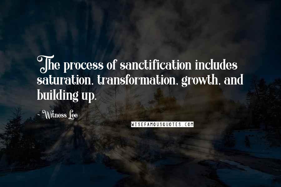 Witness Lee quotes: The process of sanctification includes saturation, transformation, growth, and building up.